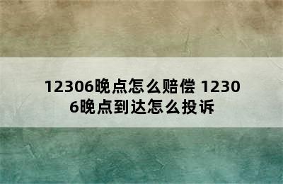 12306晚点怎么赔偿 12306晚点到达怎么投诉